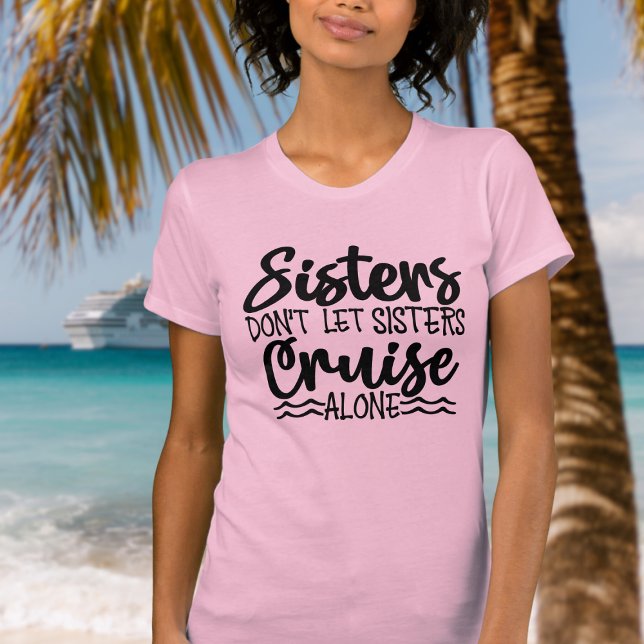 Sisters don't let sisters cruise alone T-Shirt (Sisters don't let sisters cruise alone - fun cruise shirt for family cruise.)