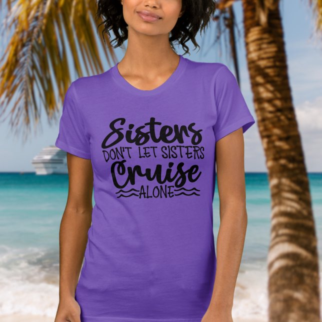 Sisters don't let sisters cruise alone T-Shirt (Sisters don't let sisters cruise alone tshirt for cruise)