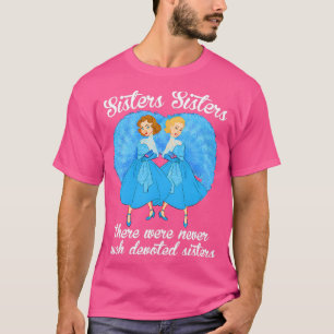 Sisters Sisters There Were Never Devoted Sisters T-Shirt