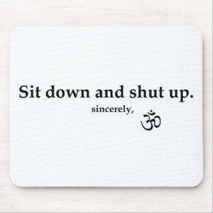 Sit down and shut up. sincerely, OM Mouse Pad