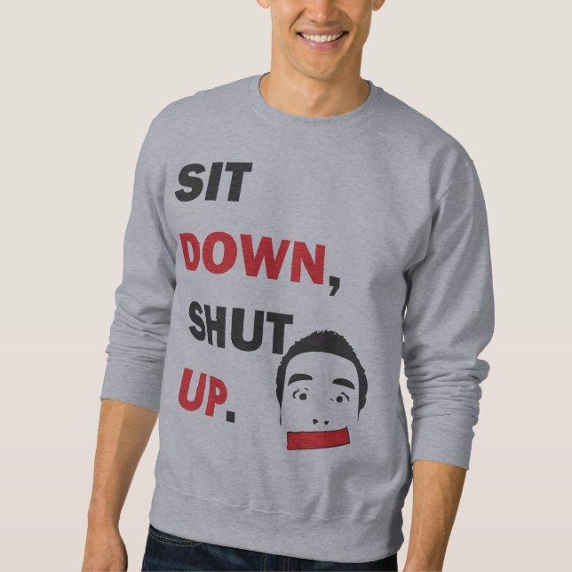 SIT DOWN, SHUT UP SWEATSHIRT (Front)