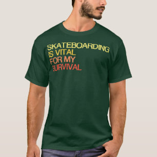 Skateboarding Is Vital For My Survival T-Shirt