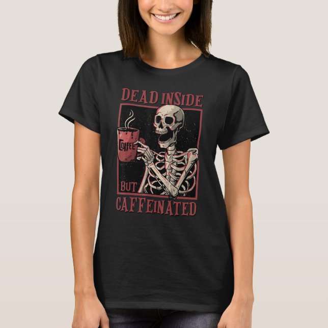 Skeleton Drinking Coffee Dead Inside But Caffeinat T-Shirt (Front)