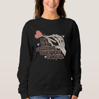 Skeleton If I Had Feelings Theyu2019d Be For You V Sweatshirt