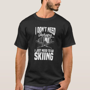 Ski  Skier Don't Need Therapy I Just Need To Go Sk T-Shirt