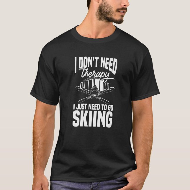 Ski  Skier Don't Need Therapy I Just Need To Go Sk T-Shirt (Front)