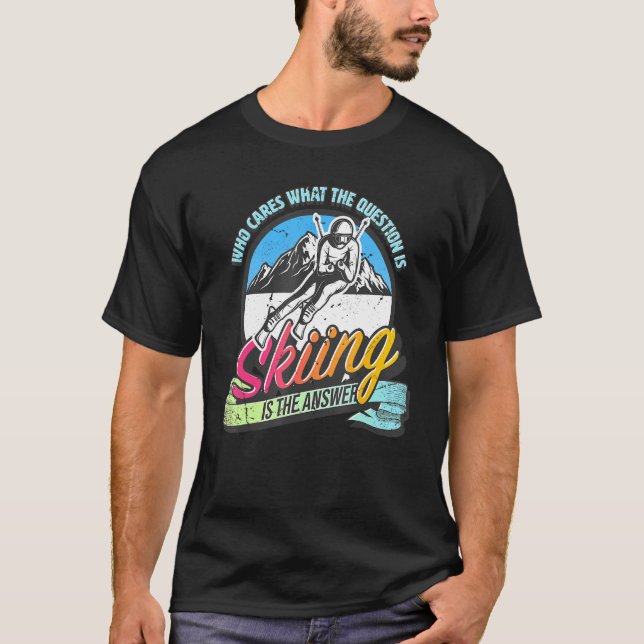 Skiing is the answer to all questions  fun skiing T-Shirt (Front)