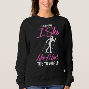 SkiingI Know I Ski Like A Girl Try To Keep Up Sweatshirt