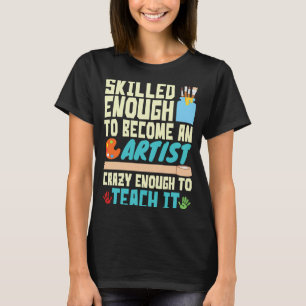 Skilled Enough to Become an Artist Crazy Enough Te T-Shirt