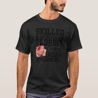Skilled Enough To Become Florist Crazy Enough To L T-Shirt