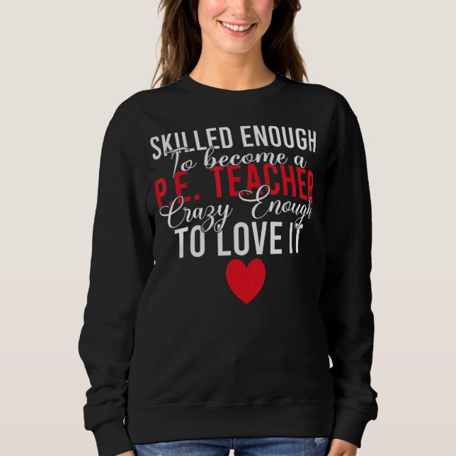 Skilled Enough To Become Pe Teacher Crazy Enough T Sweatshirt (Front)