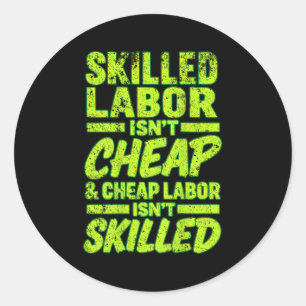 Skilled Labor Isn't Cheap And Cheap Labor Isn& Classic Round Sticker