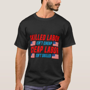 Skilled Labor Isn'T Cheap Cheap Labor Isn'T Skille T-Shirt