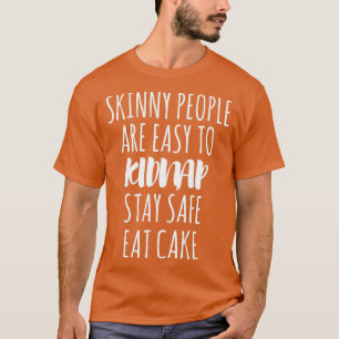 Skinny People Are Easy To Kidnap Stay Safe Eat Cak T-Shirt