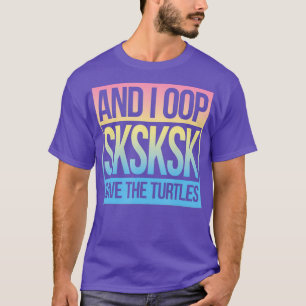 SKSKSK and I Oop Save The Turtles T-Shirt