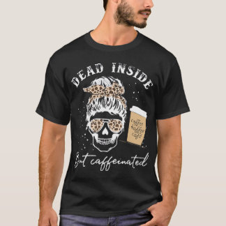 Skull Dead Inside But Caffeinated Skeleton Messy B T-Shirt