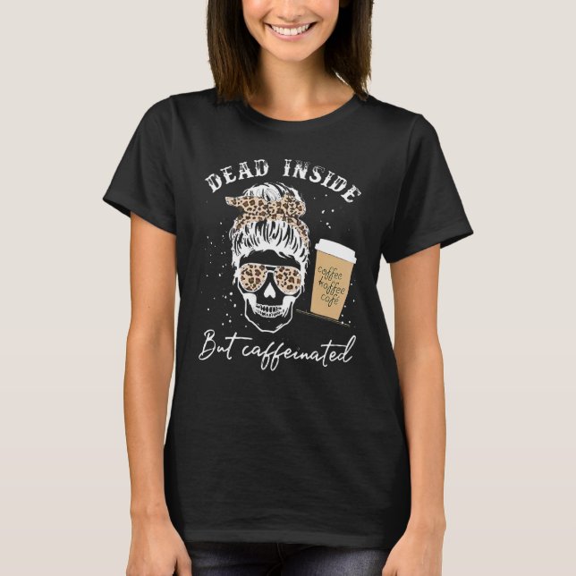 Skull Dead Inside But Caffeinated Skeleton Messy B T-Shirt (Front)