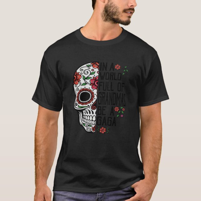 Skull Flower In A World Full Of Grandmas Be A Gaga T-Shirt (Front)