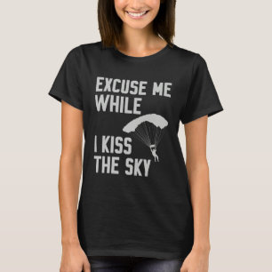 Sky Diving Skydiver Excuse While I Kiss Sky T-Shirt