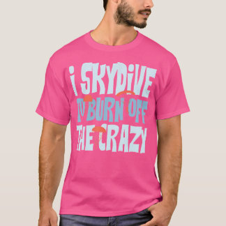 Skydiver I Skydive To Burn Off The Crazy Funny Sky T-Shirt