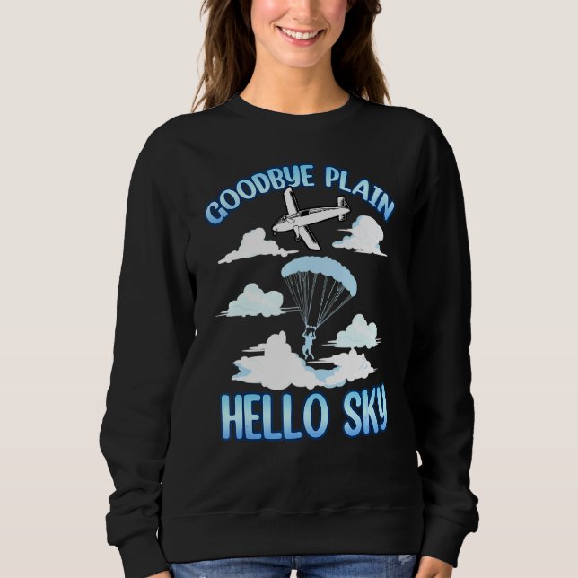 Skydiver Skydiving Sky Dive Goodbye Plane Hello Sk Sweatshirt (Front)