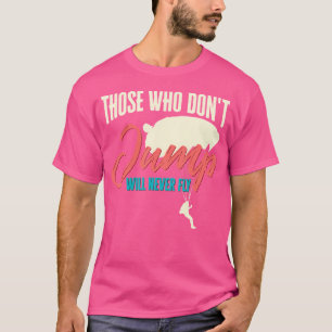 Skydiver Those Who Don'T Jump Will Never Fly Funny T-Shirt