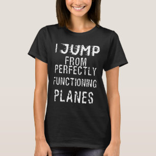 Skydiving Funny Skydive Shirt I Jump From Perfectl