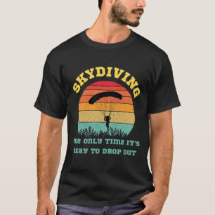Skydiving the only time it's okay to drop out T-Shirt