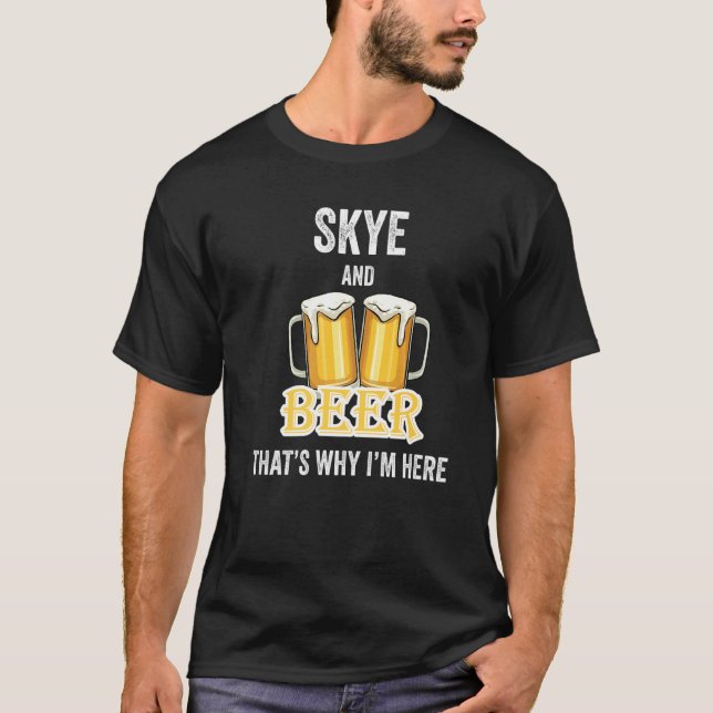 Skye And Beer That's Why I'm Here   T-Shirt (Front)