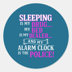 Sleeng Is My Drug My Bed Is My Er &amp; My Alarm C Classic Round Sticker