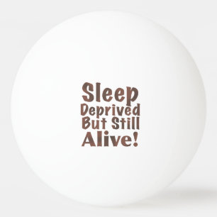 Sleep Deprived But Still Alive in Brown Ping Pong Ball