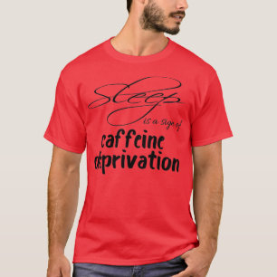 Sleep Is A Sign Of Caffeine Deprivation Gift For C T-Shirt