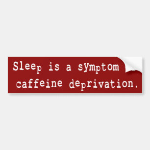 SLEEP IS A SYMPTOM OF CAFFEINE DEPRIVATION BUMPER STICKER