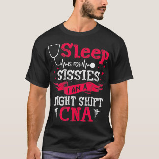 Sleep Is For Sissies I Am A Night Shift CNA Funny  T-Shirt