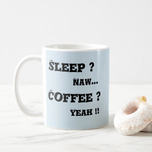 Sleep ? Naw - Coffee ? Yeah   Coffee Mug