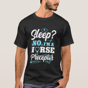 Sleep No I'm A Nurse Preceptor Clinical Educator T-Shirt