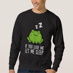 Sleeping Frog If You Love Me Let Me Sleep Frog 1 Sweatshirt
