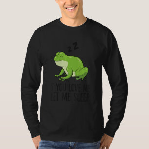 Sleeping Frog If You Love Me Let Me Sleep Frog T-Shirt