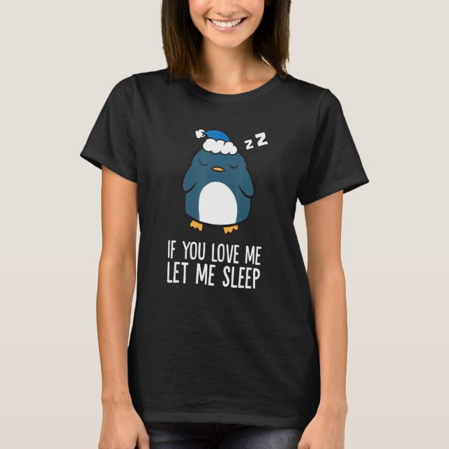 Sleeping Penguin If You Love Me Let Me Sleep Pengu T-Shirt (Front)