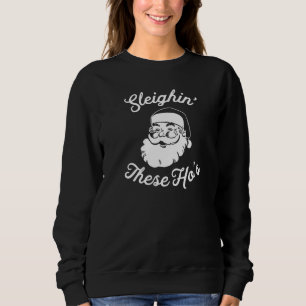 Sleighin' These Ho's Santa Claus Merry Christmas H Sweatshirt