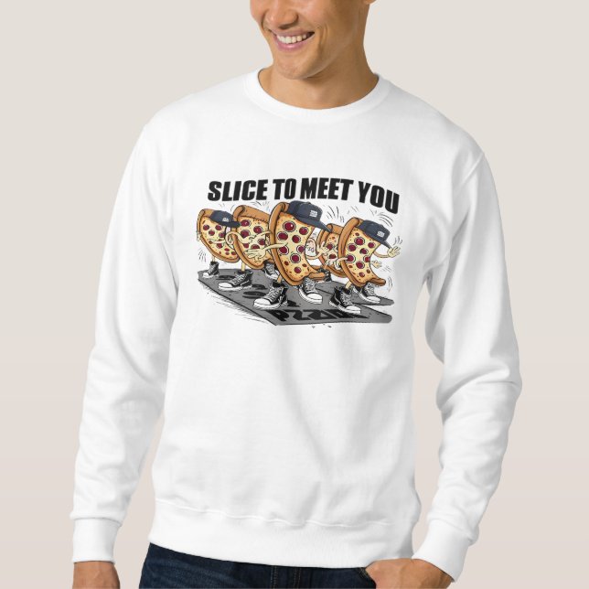 Slice To Meet You Funny Pizza Sweatshirt (Front)