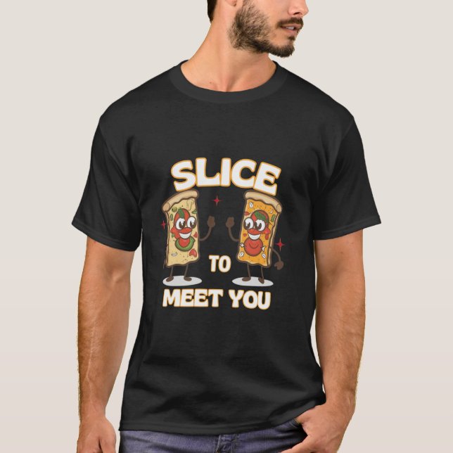 Slice to Meet You Funny pizza T-Shirt (Front)