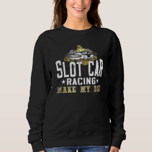 Slot Car Racing make my day mini car Slot Car Trac Sweatshirt