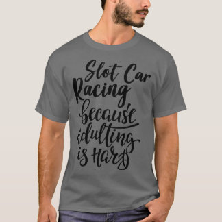 Slot  Racing Because Adulting Is Hard 1 T-Shirt