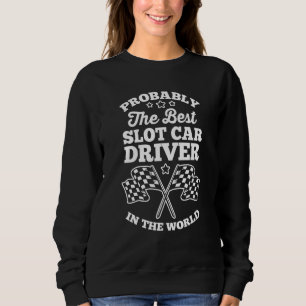 Slot Racing Probably The Best Slot Car Driver In T Sweatshirt