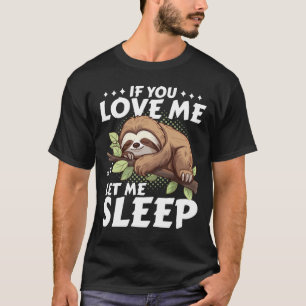 Sloth If You Love Me Let Me Sleep Funny Gift T-Shirt
