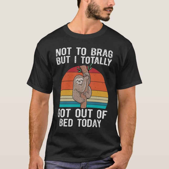 Sloth Not To Brag But I Totally Got Out Of Bed Tod T-Shirt (Front)