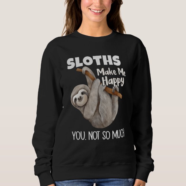 Sloths Make Me Happy You Not So Much Sloth Sweatshirt (Front)
