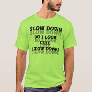 Slow Down. Do I look like I slow down? T-Shirt