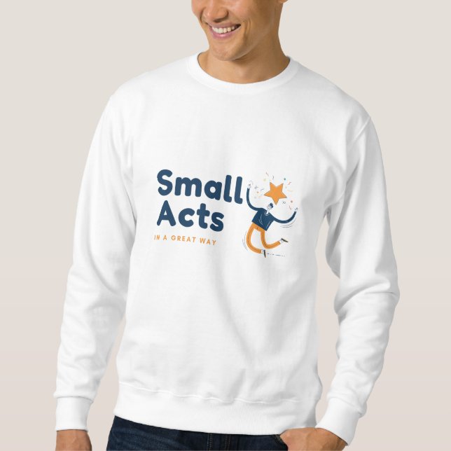 Small Acts in A Great Way Sweatshirt (Front)
